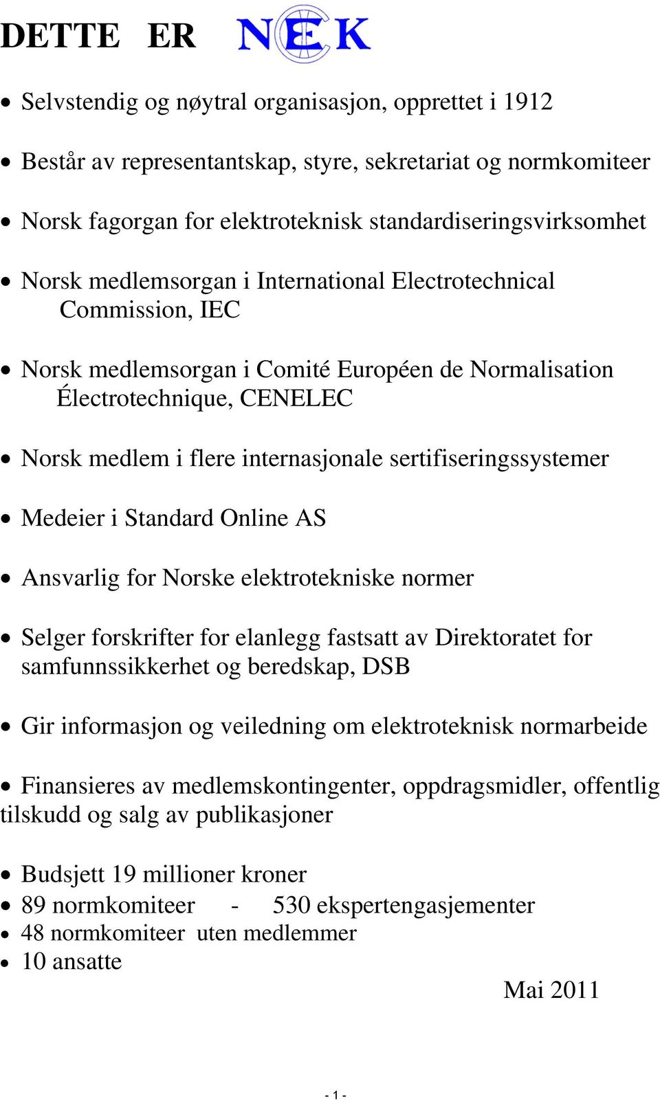 sertifiseringssystemer Medeier i Standard Online AS Ansvarlig for Norske elektrotekniske normer Selger forskrifter for elanlegg fastsatt av Direktoratet for samfunnssikkerhet og beredskap, DSB Gir