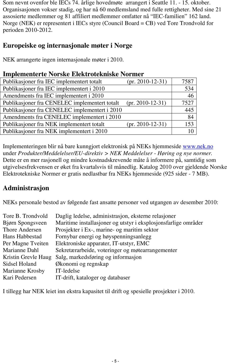 Europeiske og internasjonale møter i Norge NEK arrangerte ingen internasjonale møter i 2010. Implementerte Norske Elektrotekniske Normer Publikasjoner fra IEC implementert totalt (pr.