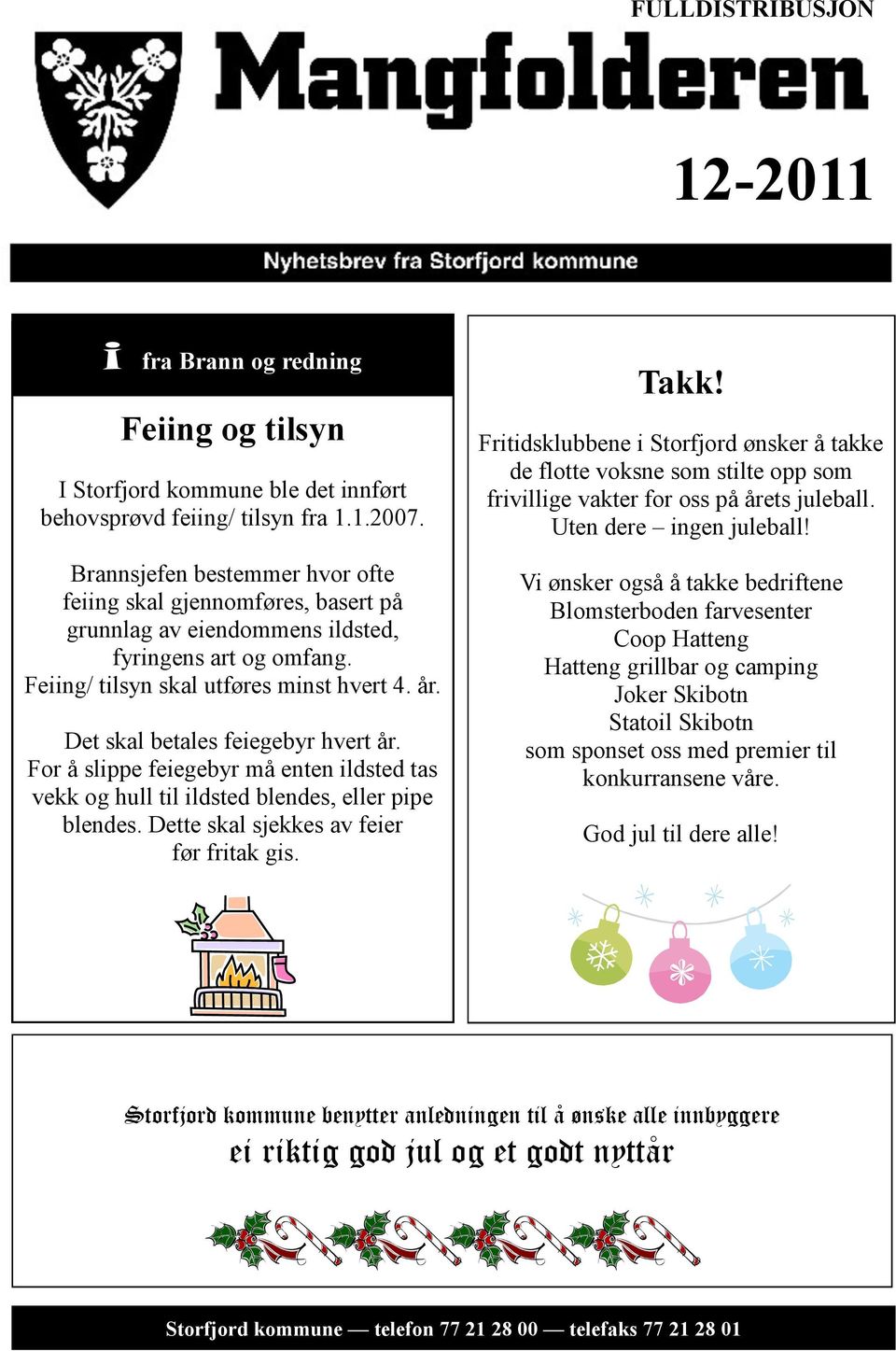 Det skal betales feiegebyr hvert år. For å slippe feiegebyr må enten ildsted tas vekk og hull til ildsted blendes, eller pipe blendes. Dette skal sjekkes av feier før fritak gis. Takk!