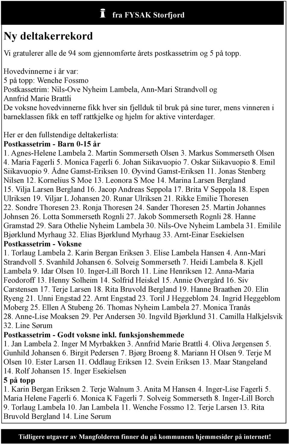 turer, mens vinneren i barneklassen fikk en tøff rattkjelke og hjelm for aktive vinterdager. Her er den fullstendige deltakerlista: Postkassetrim - Barn 0-15 år 1. Agnes-Helene Lambela 2.
