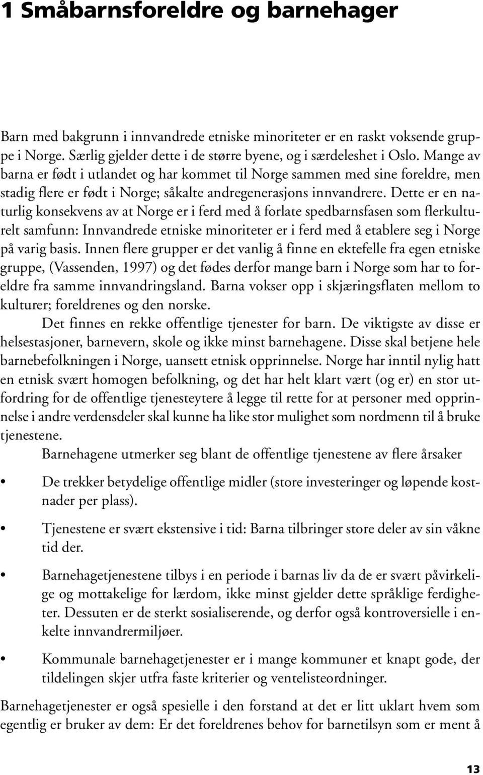 Dette er en naturlig konsekvens av at Norge er i ferd med å forlate spedbarnsfasen som flerkulturelt samfunn: Innvandrede etniske minoriteter er i ferd med å etablere seg i Norge på varig basis.