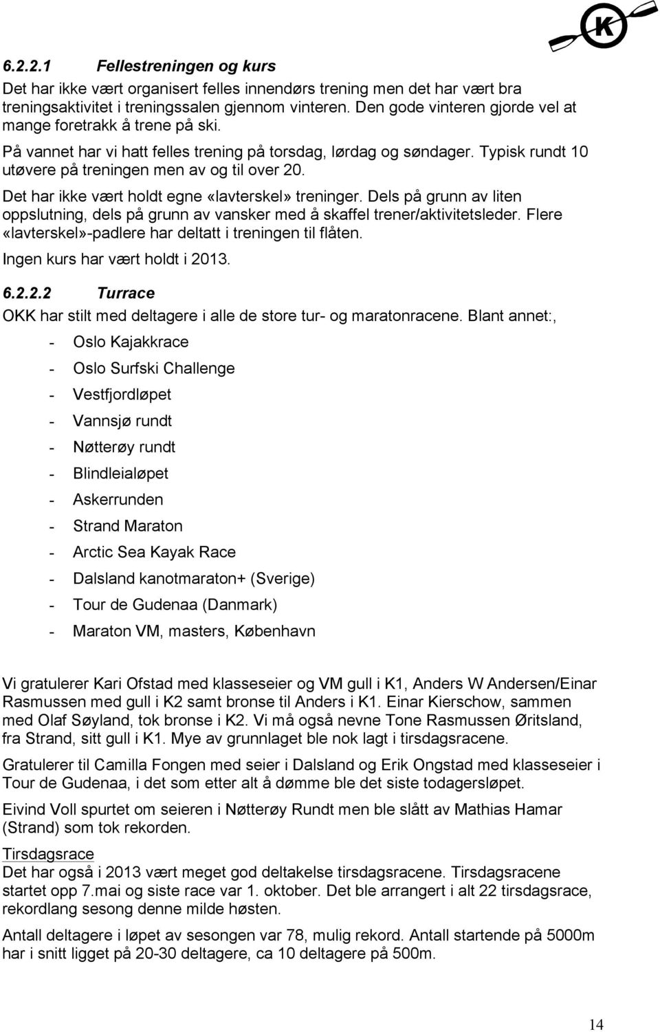 Det har ikke vært holdt egne «lavterskel» treninger. Dels på grunn av liten oppslutning, dels på grunn av vansker med å skaffel trener/aktivitetsleder.