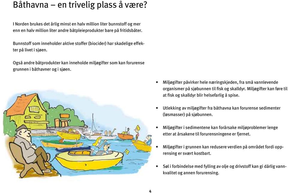 Miljøgifter påvirker hele næringskjeden, fra små vannlevende organismer på sjøbunnen til fisk og skalldyr. Miljøgifter kan føre til at fisk og skalldyr blir helsefarlig å spise.