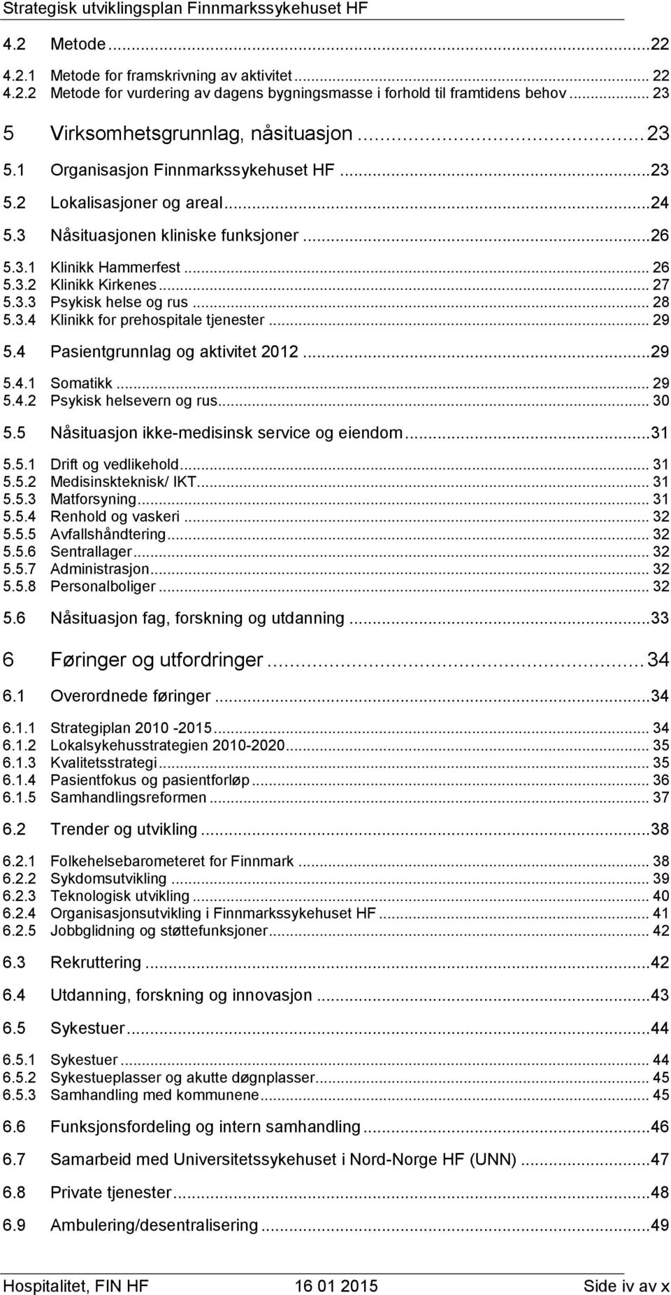 .. 29 5.4 Pasientgrunnlag og aktivitet 2012... 29 5.4.1 Somatikk... 29 5.4.2 Psykisk helsevern og rus... 30 5.5 Nåsituasjon ikke-medisinsk service og eiendom... 31 5.5.1 Drift og vedlikehold... 31 5.5.2 Medisinskteknisk/ IKT.