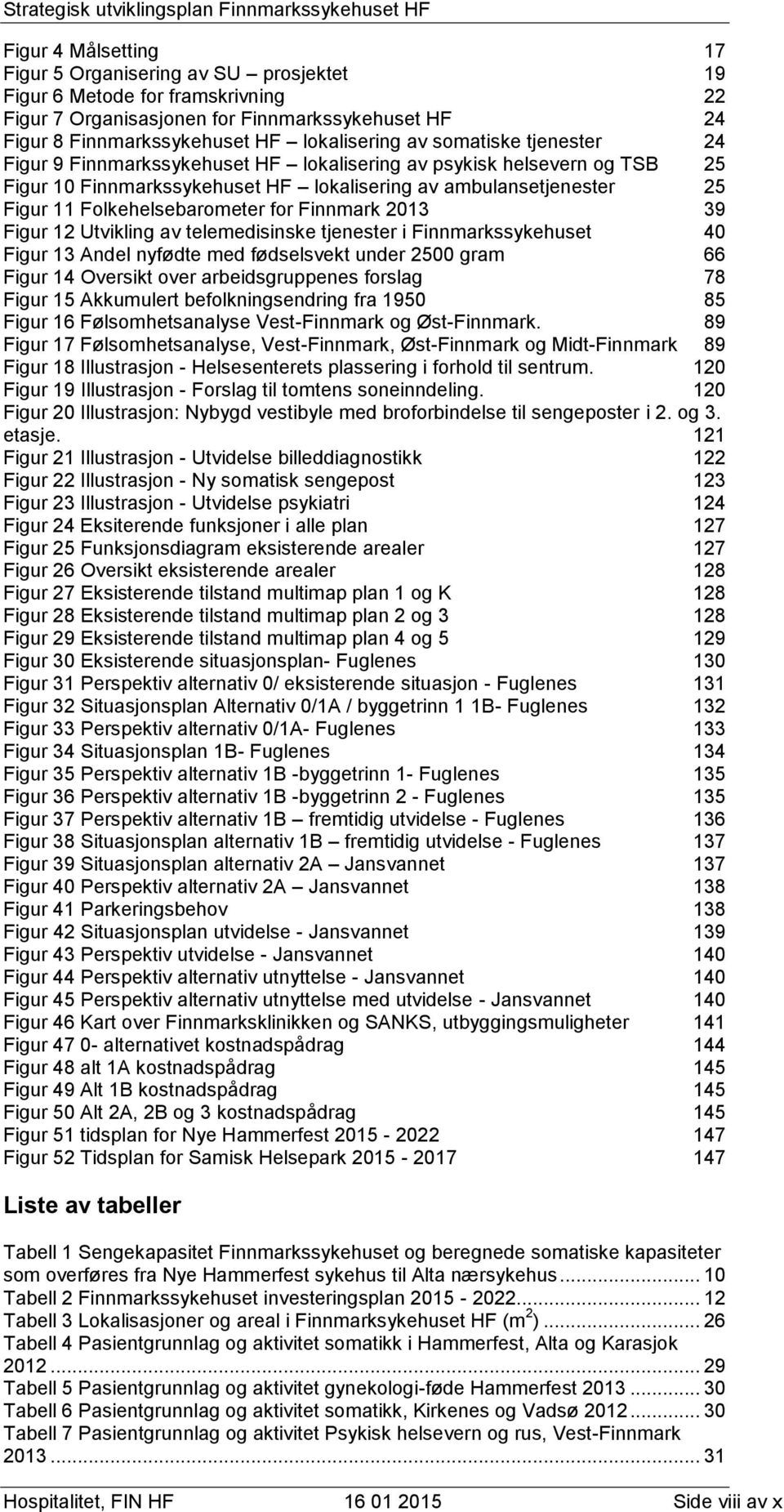 Finnmark 2013 39 Figur 12 Utvikling av telemedisinske tjenester i Finnmarkssykehuset 40 Figur 13 Andel nyfødte med fødselsvekt under 2500 gram 66 Figur 14 Oversikt over arbeidsgruppenes forslag 78