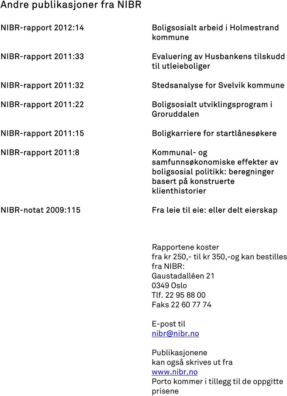 samfunnsøkonomiske effekter av boligsosial politikk: beregninger basert på konstruerte klienthistorier Fra leie til eie: eller delt eierskap Rapportene koster fra kr 250,- til kr 350,-og kan