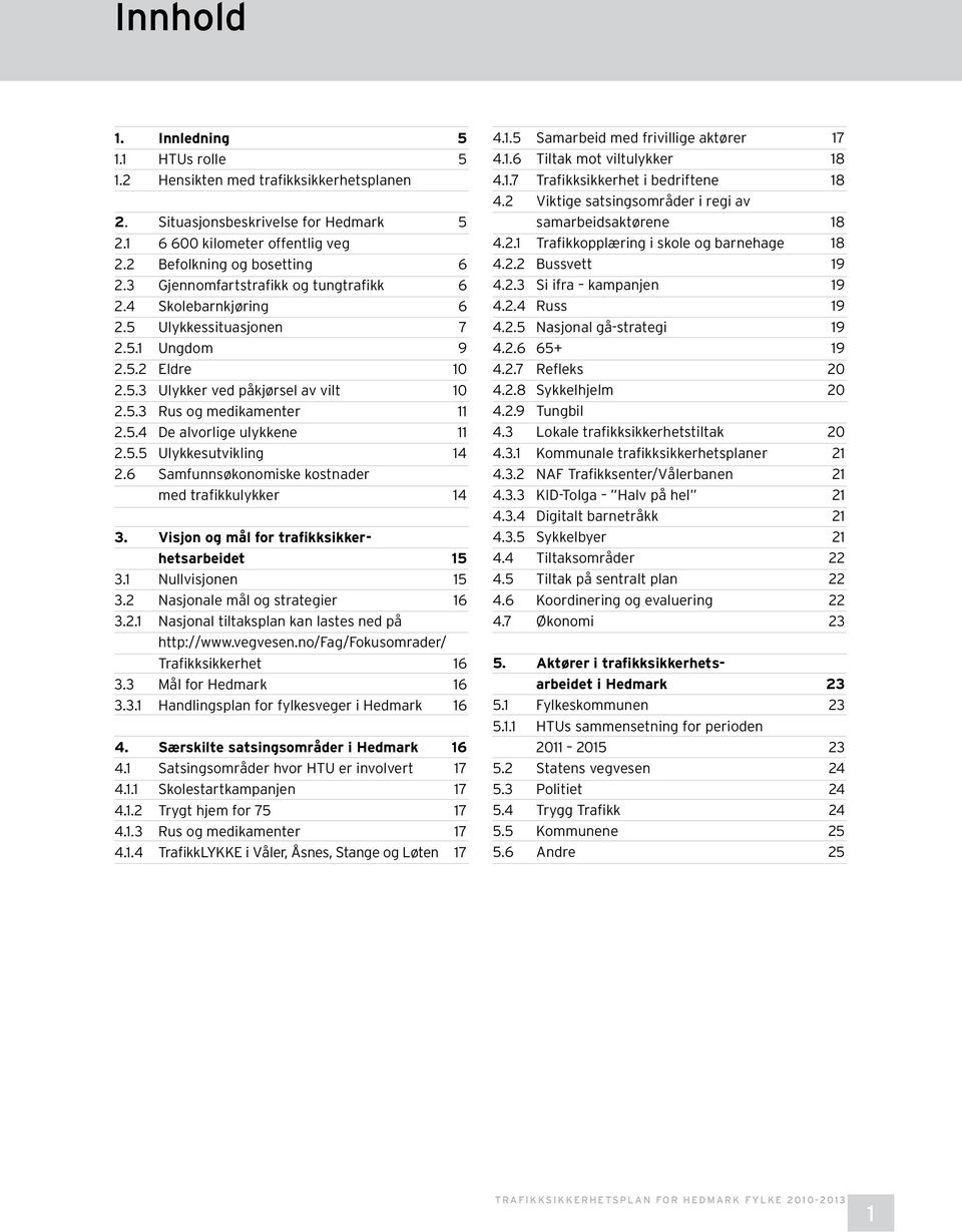 5.5 Ulykkesutvikling 14 2.6 Samfunnsøkonomiske kostnader med trafikkulykker 14 3. Visjon og mål for trafikksikkerhetsarbeidet 15 3.1 Nullvisjonen 15 3.2 Nasjonale mål og strategier 16 3.2.1 Nasjonal tiltaksplan kan lastes ned på http://www.