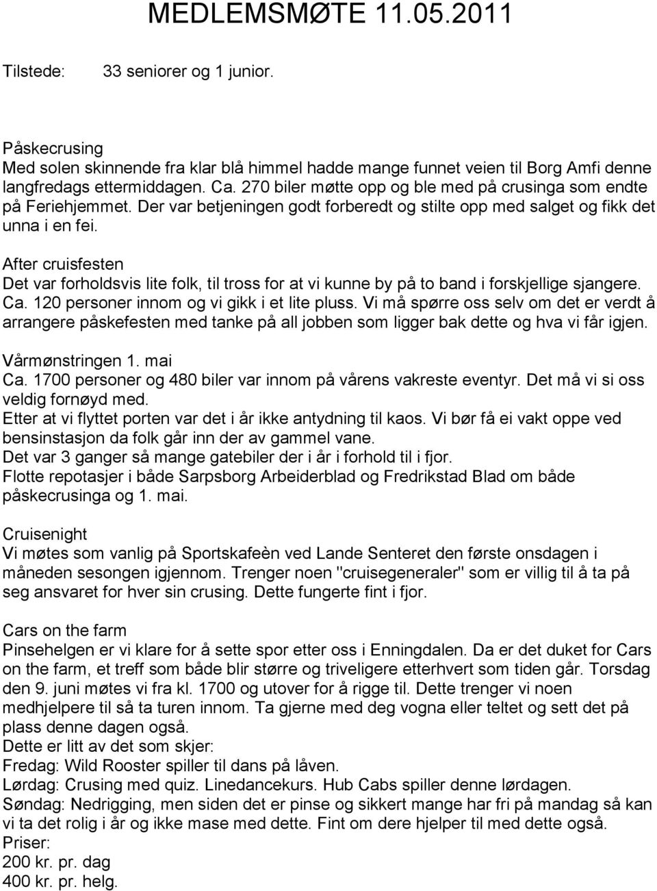 After cruisfesten Det var forholdsvis lite folk, til tross for at vi kunne by på to band i forskjellige sjangere. Ca. 120 personer innom og vi gikk i et lite pluss.