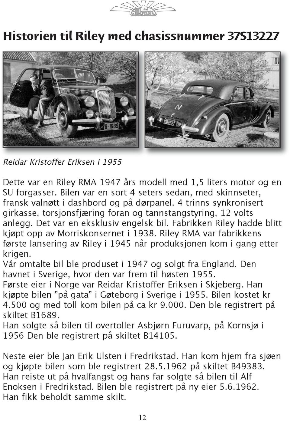 Det var en eksklusiv engelsk bil. Fabrikken Riley hadde blitt kjøpt opp av Morriskonsernet i 1938. Riley RMA var fabrikkens første lansering av Riley i 1945 når produksjonen kom i gang etter krigen.