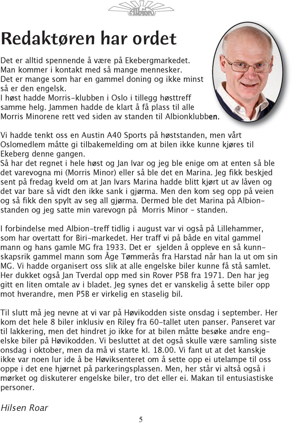 Vi hadde tenkt oss en Austin A40 Sports på høststanden, men vårt Oslomedlem måtte gi tilbakemelding om at bilen ikke kunne kjøres til Ekeberg denne gangen.