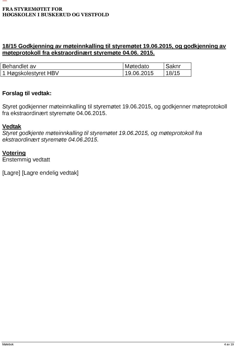 2015. 1 Høgskolestyret HBV 19.06.2015 18/15 Styret godkjenner møteinnkalling til styremøtet 19.06.2015, og godkjenner møteprotokoll fra ekstraordinært styremøte 04.