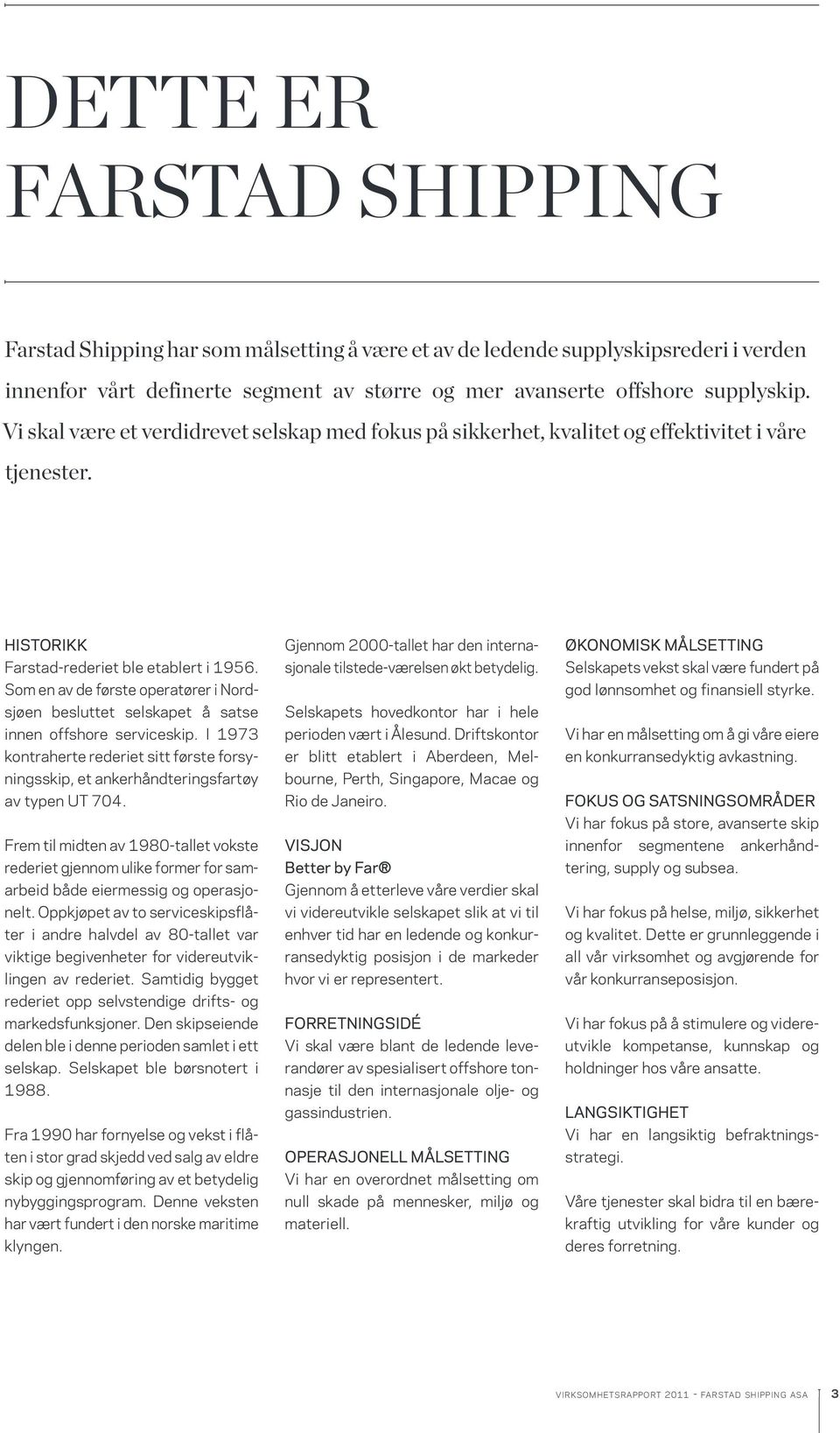 Som en av de første operatører i Nordsjøen besluttet selskapet å satse innen offshore serviceskip. I 1973 kontraherte rederiet sitt første forsy ningsskip, et ankerhåndteringsfartøy av typen UT 704.