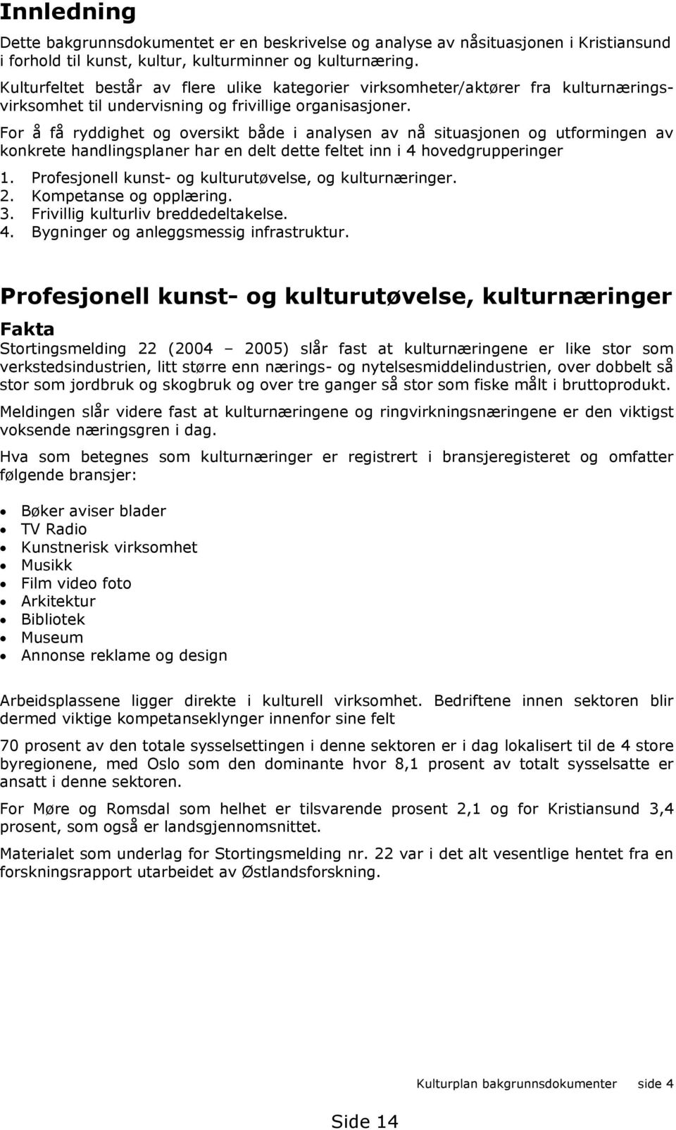 For å få ryddighet og oversikt både i analysen av nå situasjonen og utformingen av konkrete handlingsplaner har en delt dette feltet inn i 4 hovedgrupperinger.