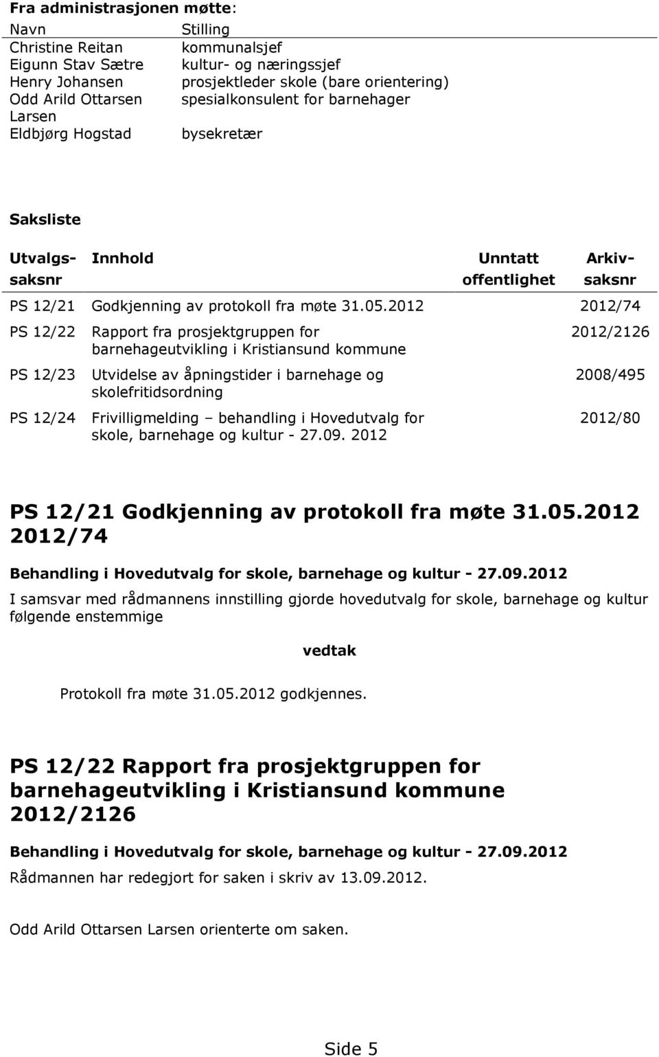 /74 PS / PS /3 PS /4 Rapport fra prosjektgruppen for barnehageutvikling i Kristiansund kommune Utvidelse av åpningstider i barnehage og skolefritidsordning Frivilligmelding behandling i Hovedutvalg