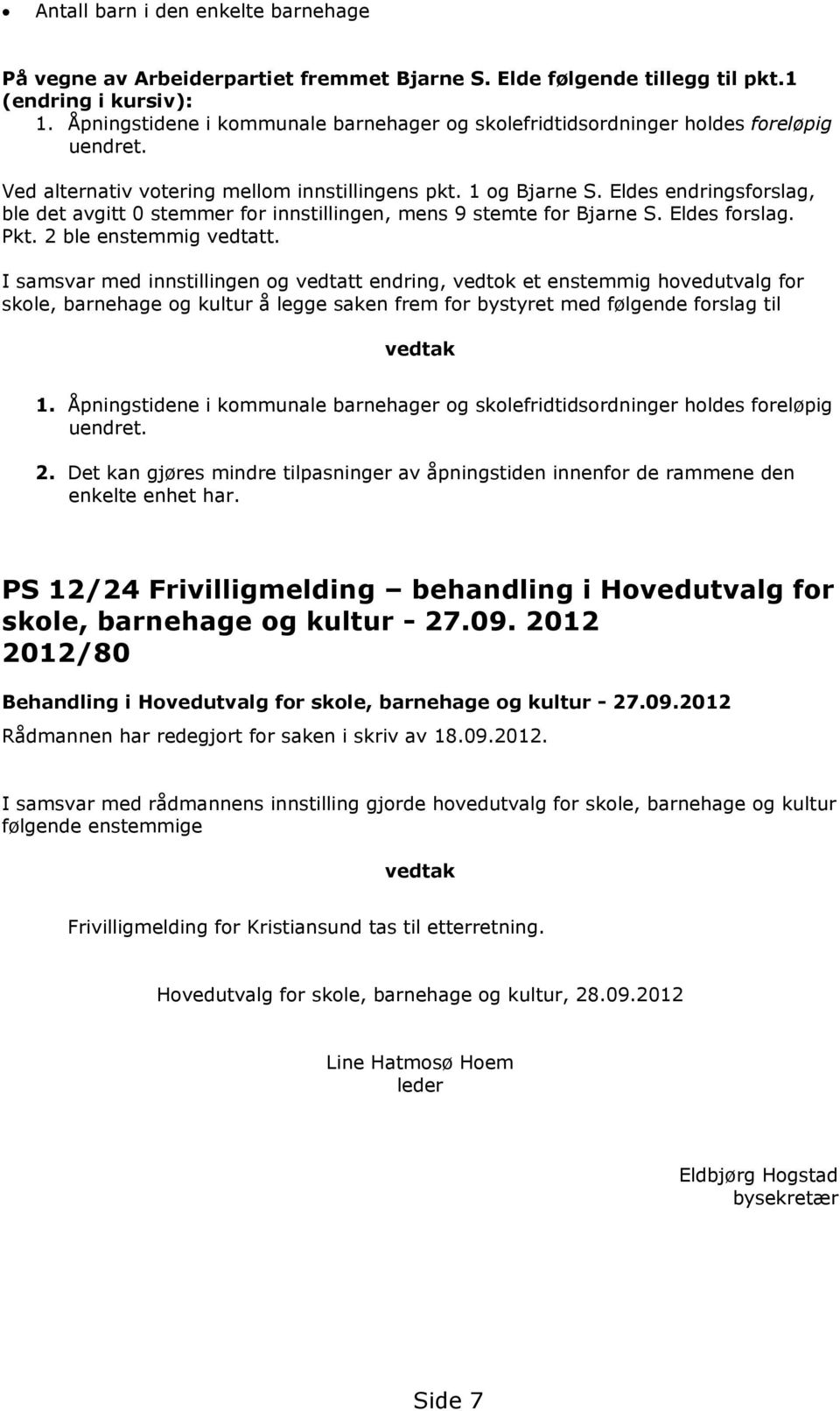 Eldes endringsforslag, ble det avgitt stemmer for innstillingen, mens 9 stemte for Bjarne S. Eldes forslag. Pkt. ble enstemmig vedtatt.