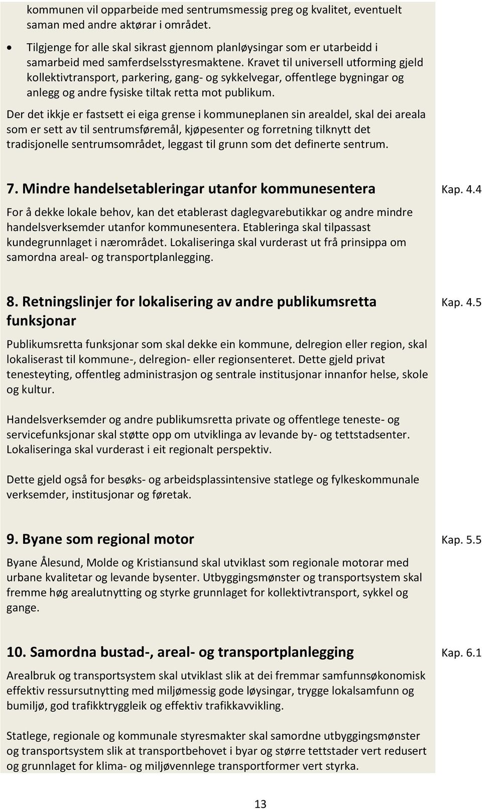 Kravet til universell utforming gjeld kollektivtransport, parkering, gang- og sykkelvegar, offentlege bygningar og anlegg og andre fysiske tiltak retta mot publikum.