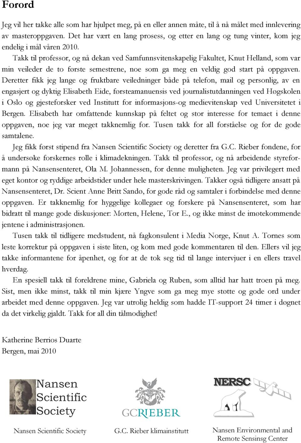 Takk til professor, og nå dekan ved Samfunnsvitenskapelig Fakultet, Knut Helland, som var min veileder de to første semestrene, noe som ga meg en veldig god start på oppgaven.