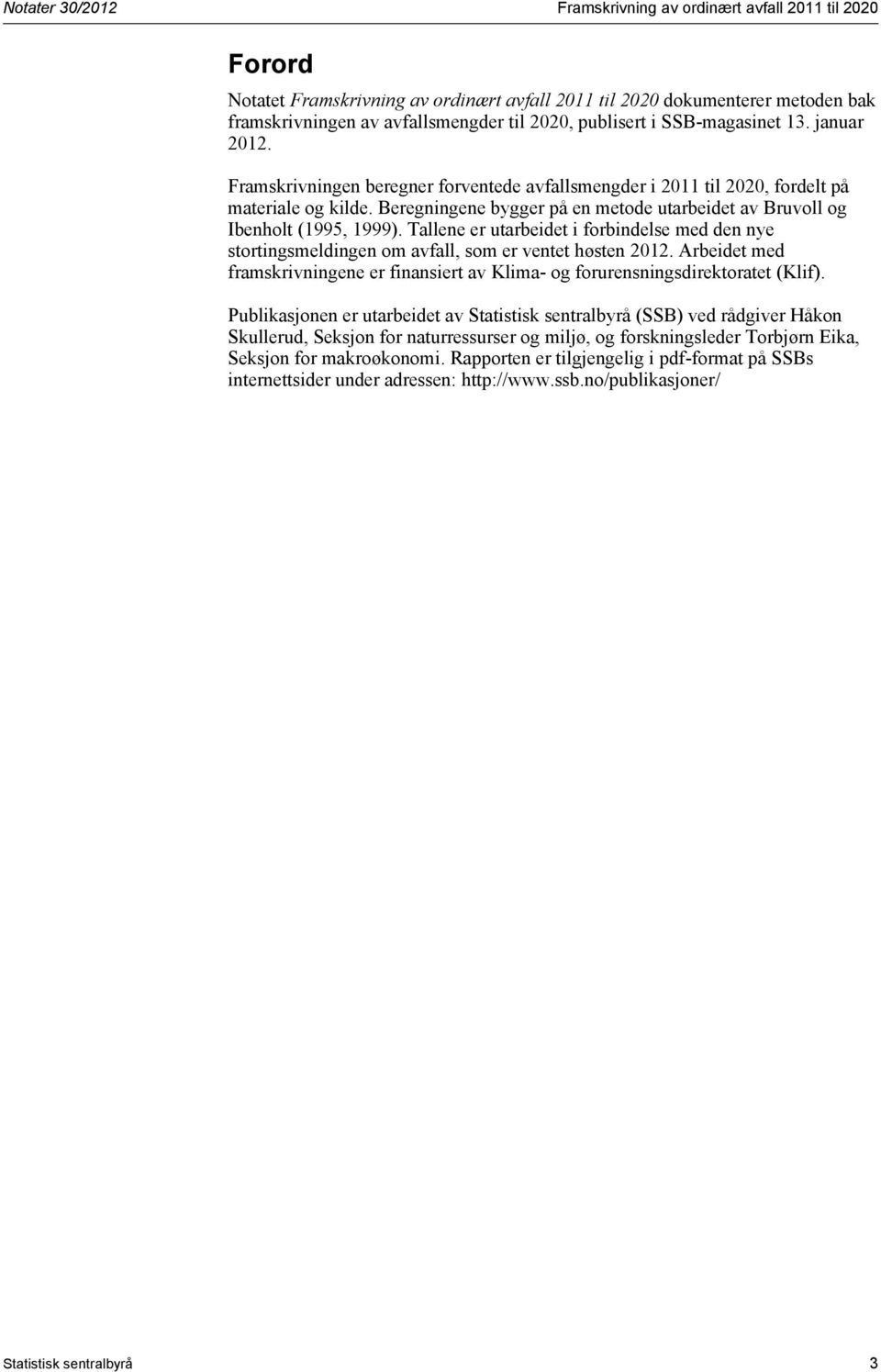 Beregningene bygger på en metode utarbeidet av Bruvoll og Ibenholt (1995, 1999). Tallene er utarbeidet i forbindelse med den nye stortingsmeldingen om avfall, som er ventet høsten 2012.