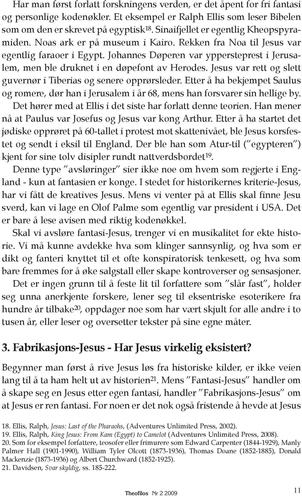 Johannes Døperen var yppersteprest i Jerusa - lem, men ble druknet i en døpefont av Herodes. Jesus var rett og slett guvernør i Tiberias og senere opprørsleder.