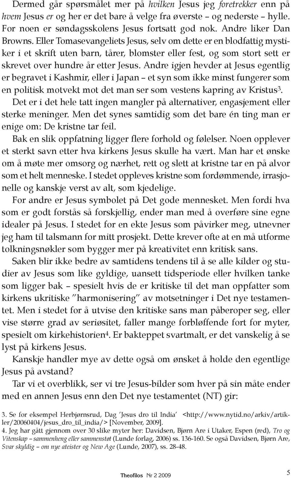 Eller Tomasevangeliets Jesus, selv om dette er en blodfattig mysti - ker i et skrift uten barn, tårer, blomster eller fest, og som stort sett er skrevet over hundre år etter Jesus.