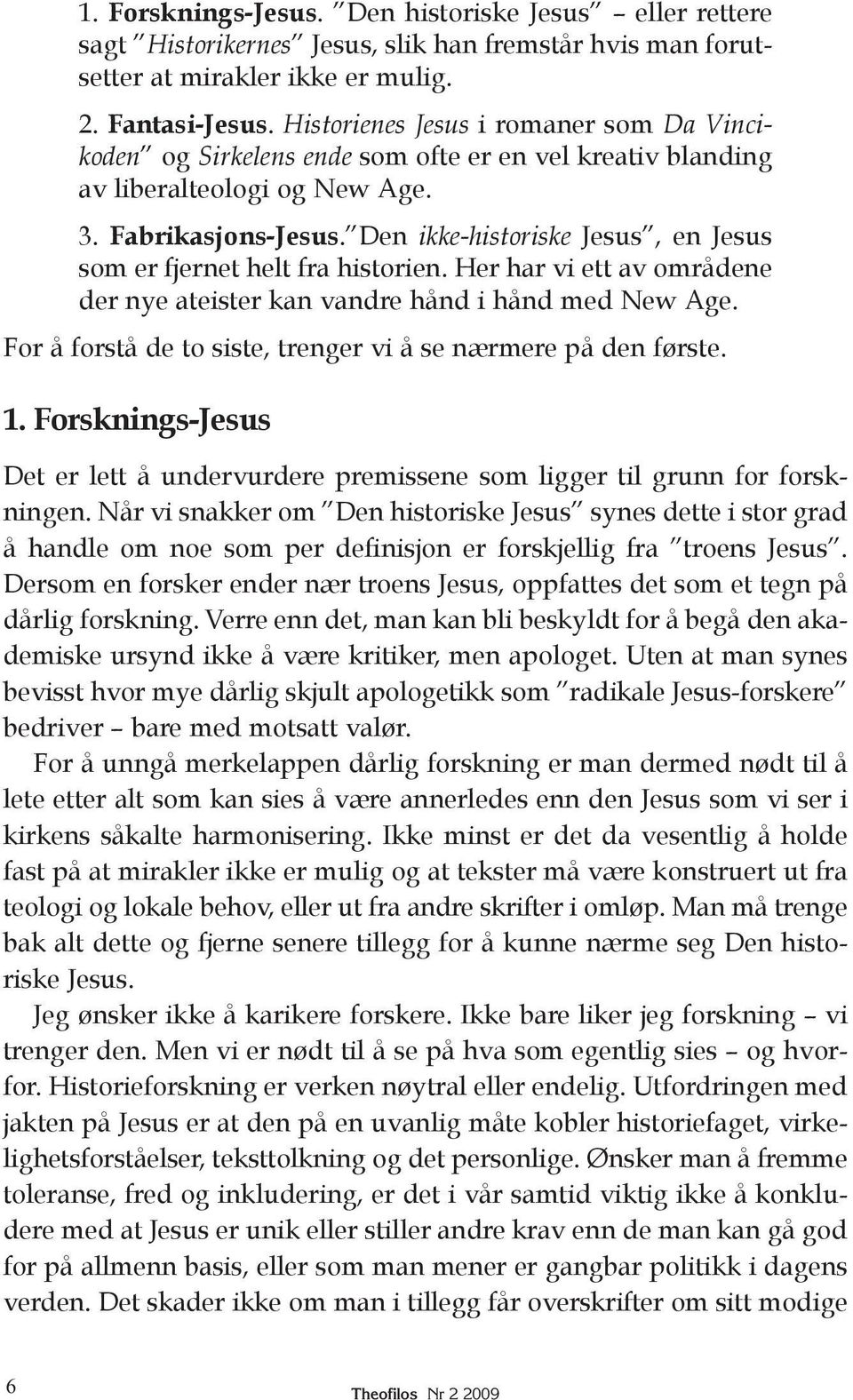 Den ikke-historiske Jesus, en Jesus som er fjernet helt fra historien. Her har vi ett av områdene der nye ateister kan vandre hånd i hånd med New Age.