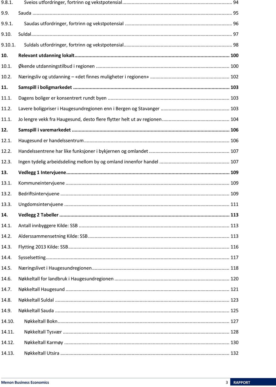 1. Dagens boliger er konsentrert rundt byen... 103 11.2. Lavere boligpriser i Haugesundregionen enn i Bergen og Stavanger... 103 11.1. Jo lengre vekk fra Haugesund, desto flere flytter helt ut av regionen.