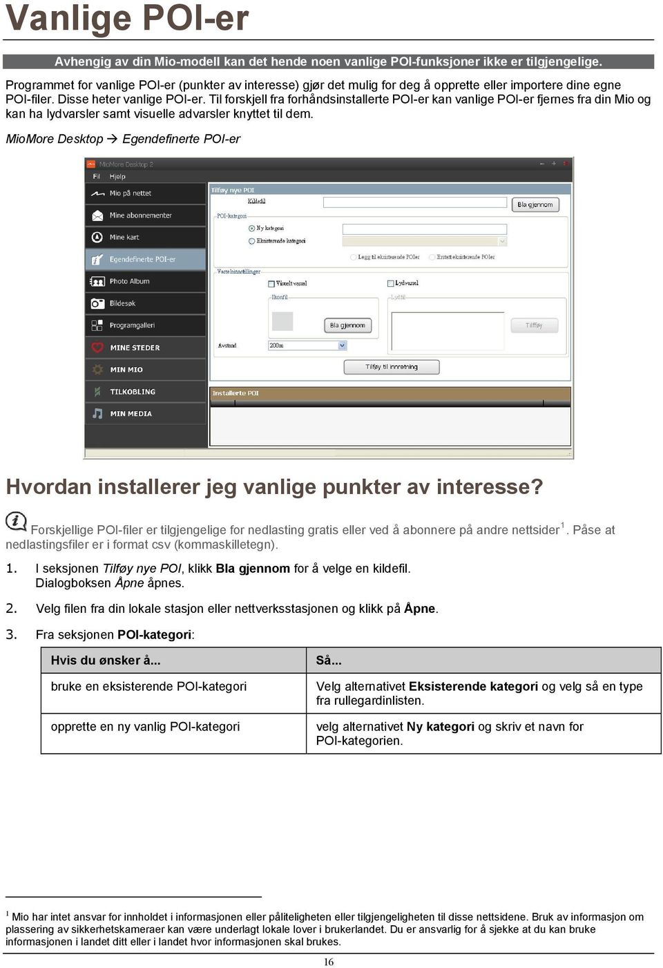 Til forskjell fra forhåndsinstallerte POI-er kan vanlige POI-er fjernes fra din Mio og kan ha lydvarsler samt visuelle advarsler knyttet til dem.