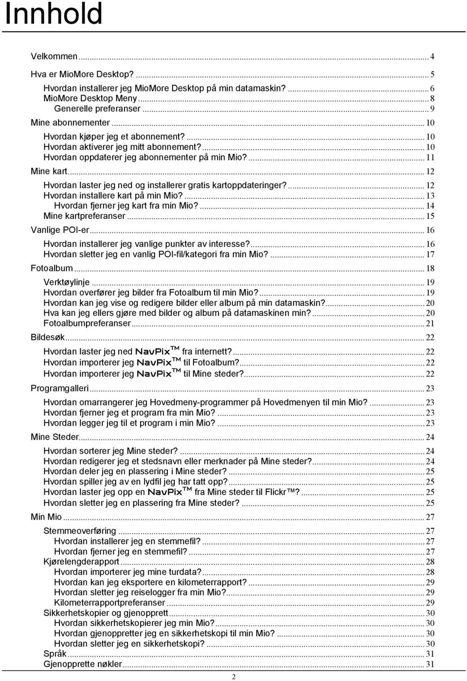 .. 12 Hvordan laster jeg ned og installerer gratis kartoppdateringer?... 12 Hvordan installere kart på min Mio?... 13 Hvordan fjerner jeg kart fra min Mio?... 14 Mine kartpreferanser.