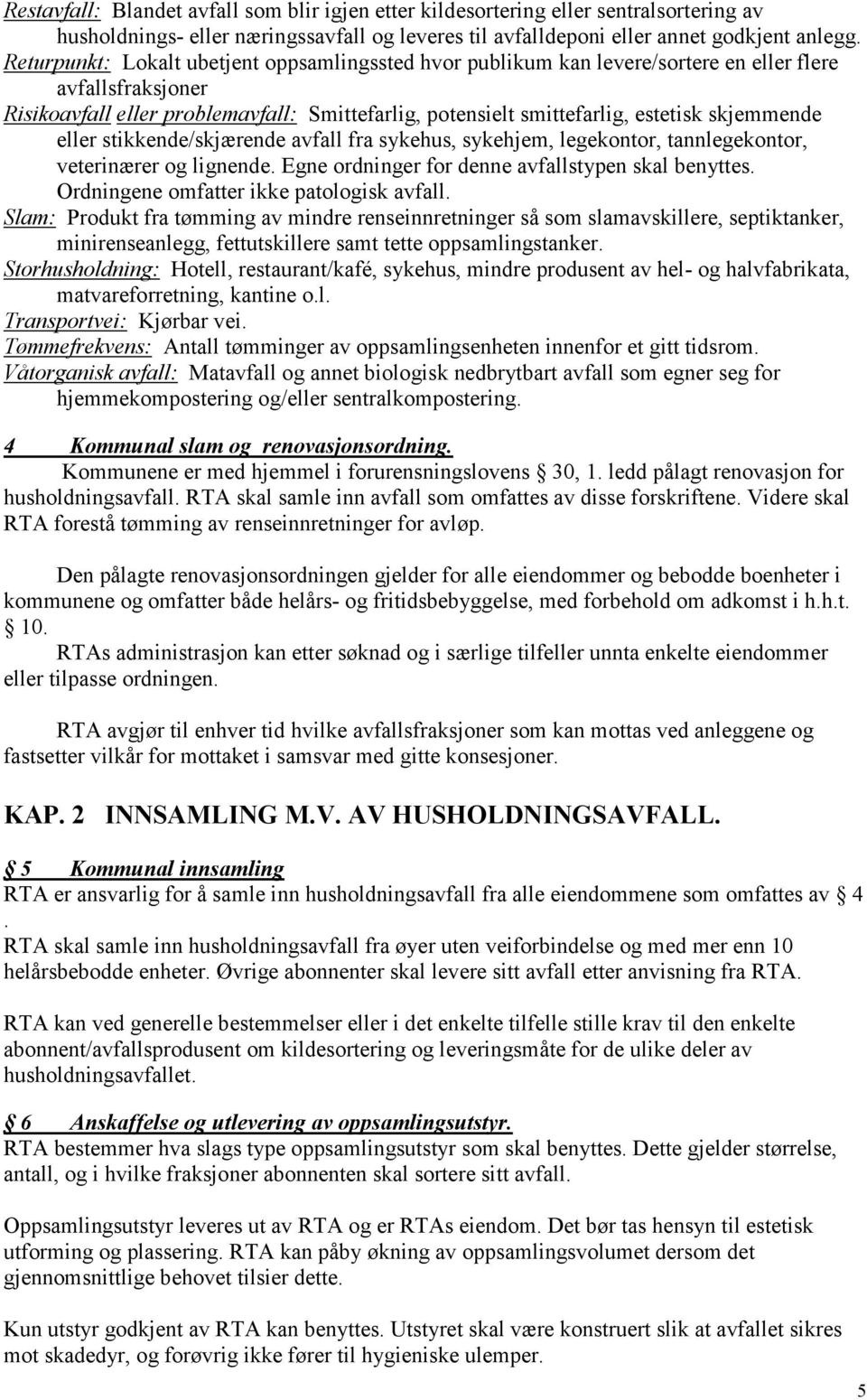 skjemmende eller stikkende/skjærende avfall fra sykehus, sykehjem, legekontor, tannlegekontor, veterinærer og lignende. Egne ordninger for denne avfallstypen skal benyttes.