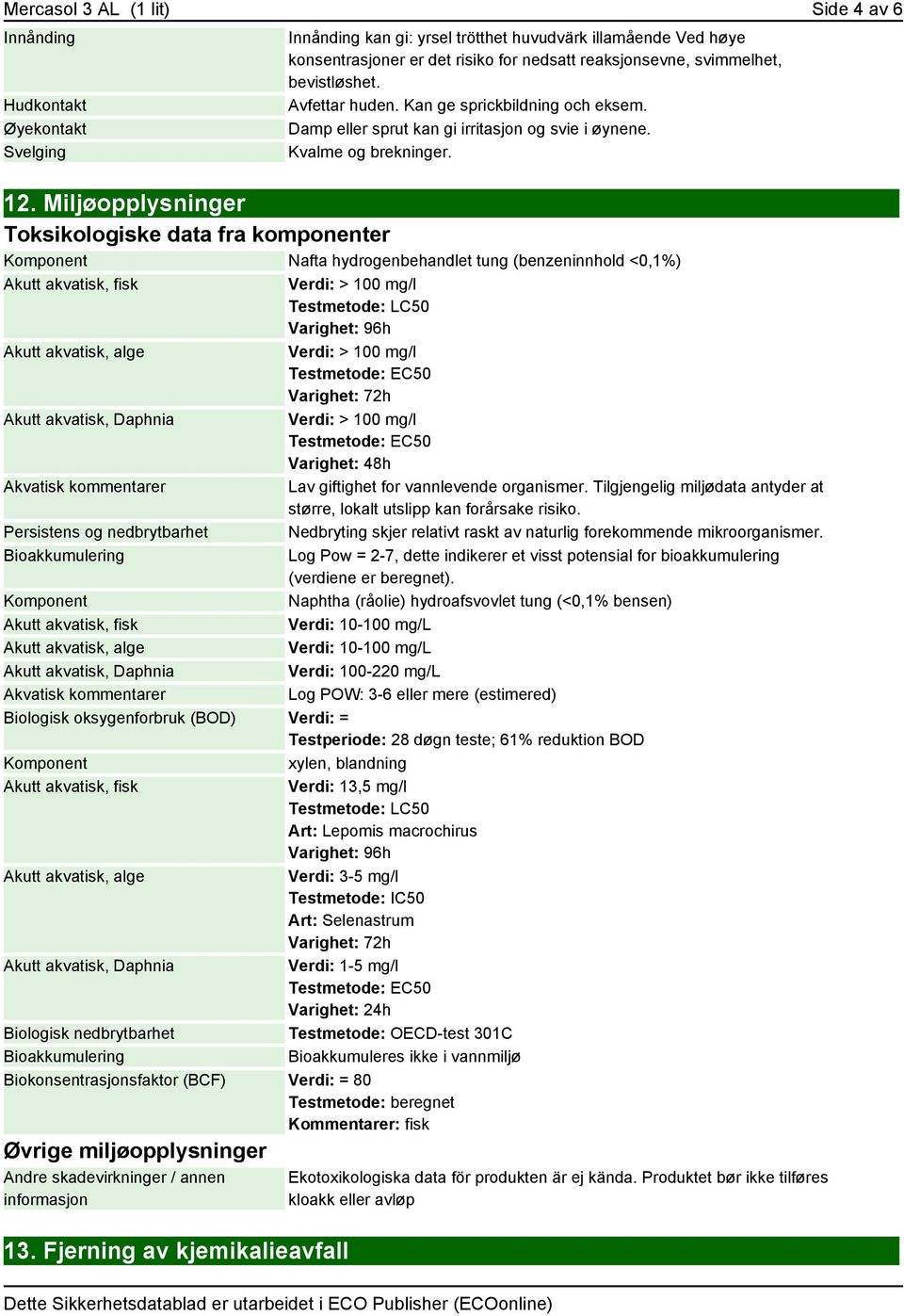 Miljøopplysninger Toksikologiske data fra komponenter Nafta hydrogenbehandlet tung (benzeninnhold <0,1%) Akutt akvatisk, fisk Verdi: > 100 mg/l Testmetode: LC50 Varighet: 96h Akutt akvatisk, alge