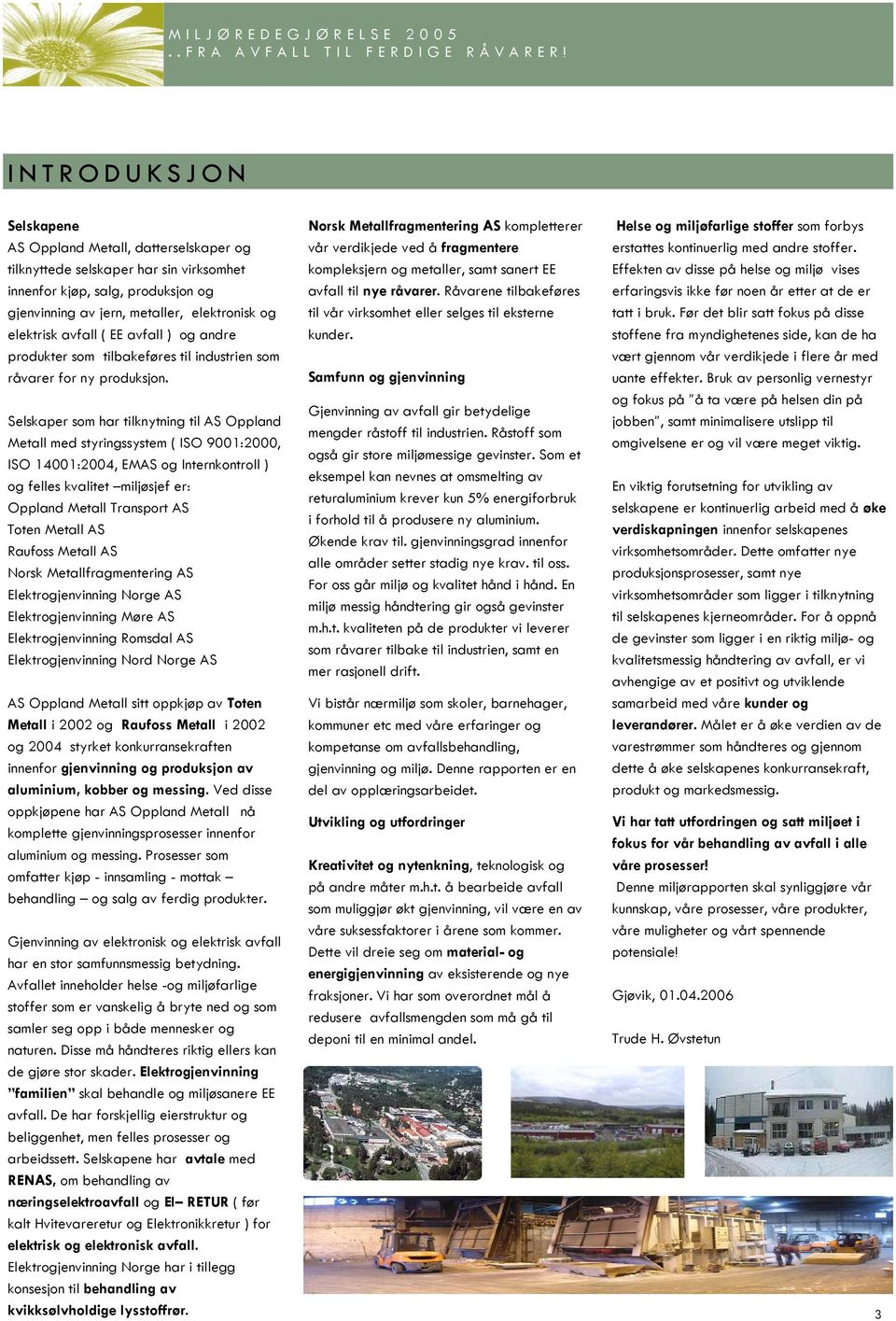 Selskaper som har tilknytning til AS Oppland Metall med styringssystem ( ISO 9001:2000, ISO 14001:2004, EMAS og Internkontroll ) og felles kvalitet miljøsjef er: Oppland Metall Transport AS Toten