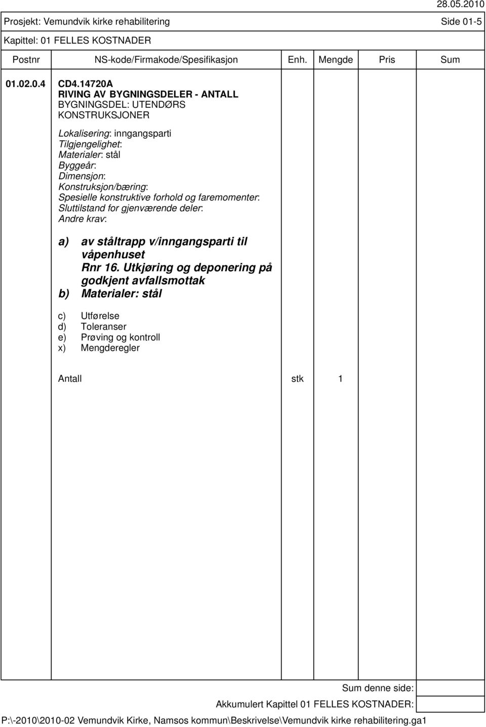 stål Byggeår: Dimensjon: Konstruksjon/bæring: Spesielle konstruktive forhold og faremomenter: Sluttilstand for gjenværende deler: a)