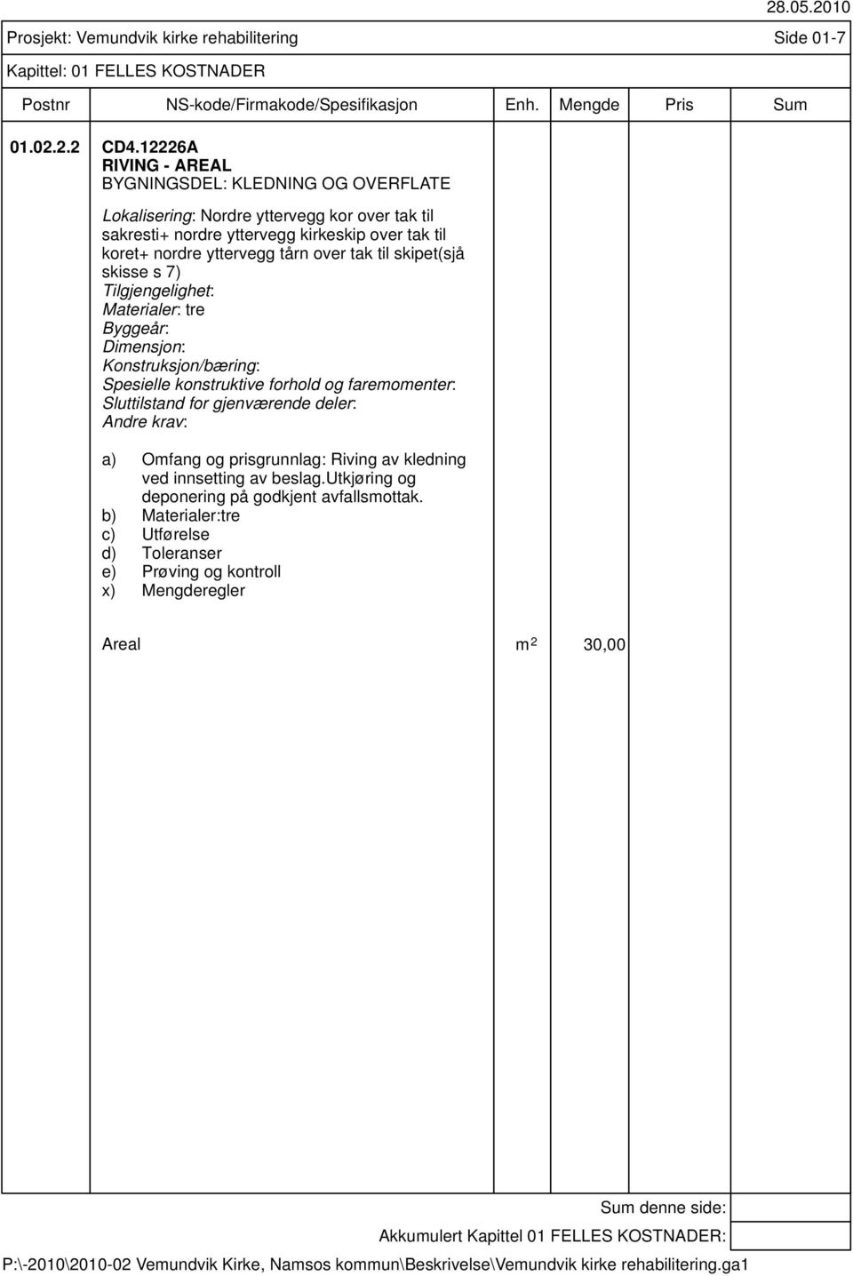 nordre yttervegg tårn over tak til skipet(sjå skisse s 7) Tilgjengelighet: Materialer: tre Byggeår: Dimensjon: Konstruksjon/bæring: Spesielle konstruktive forhold og