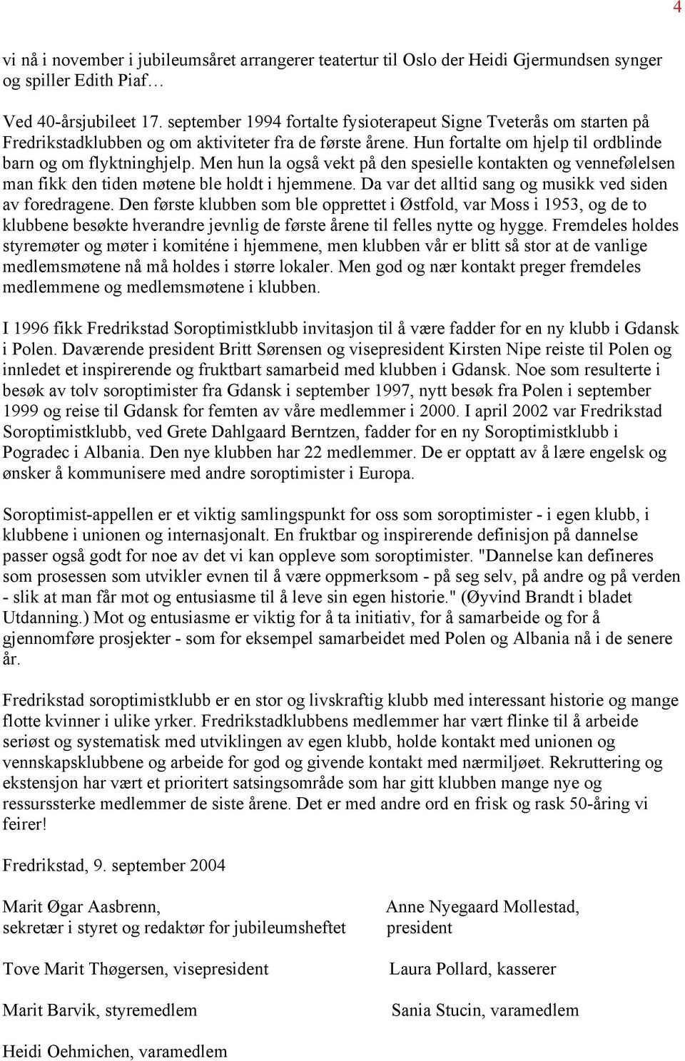 Men hun la også vekt på den spesielle kontakten og vennefølelsen man fikk den tiden møtene ble holdt i hjemmene. Da var det alltid sang og musikk ved siden av foredragene.