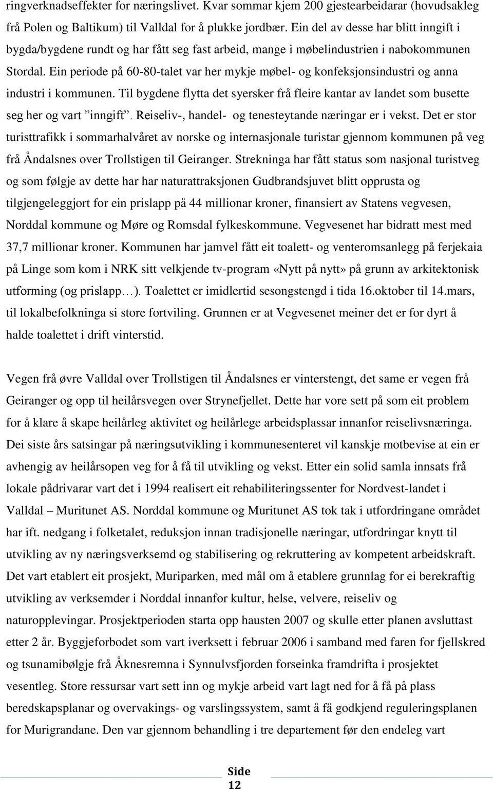 Ein periode på 60-80-talet var her mykje møbel- og konfeksjonsindustri og anna industri i kommunen. Til bygdene flytta det syersker frå fleire kantar av landet som busette seg her og vart inngift.