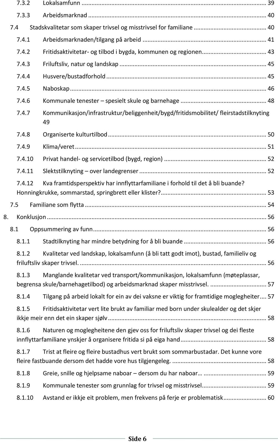 4.8 Organiserte kulturtilbod... 50 7.4.9 Klima/veret... 51 7.4.10 Privat handel- og servicetilbod (bygd, region)... 52 7.4.11 Slektstilknyting over landegrenser... 52 7.4.12 Kva framtidsperspektiv har innflyttarfamiliane i forhold til det å bli buande?