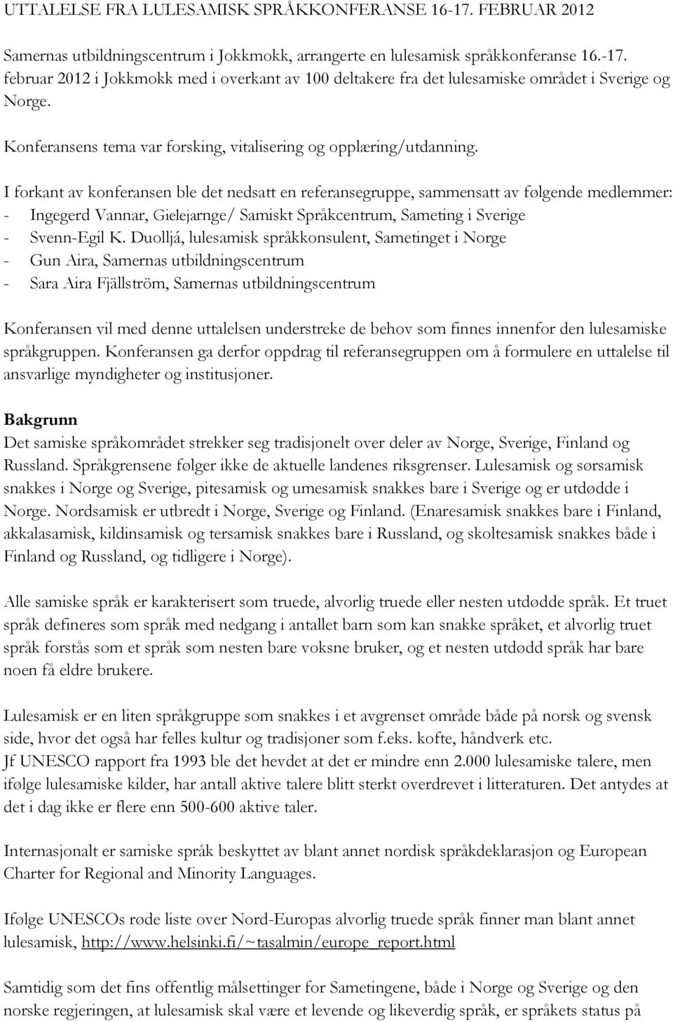 I forkant av konferansen ble det nedsatt en referansegruppe, sammensatt av følgende medlemmer: - Ingegerd Vannar, Gielejarnge/ Samiskt Språkcentrum, Sameting i Sverige - Svenn-Egil K.