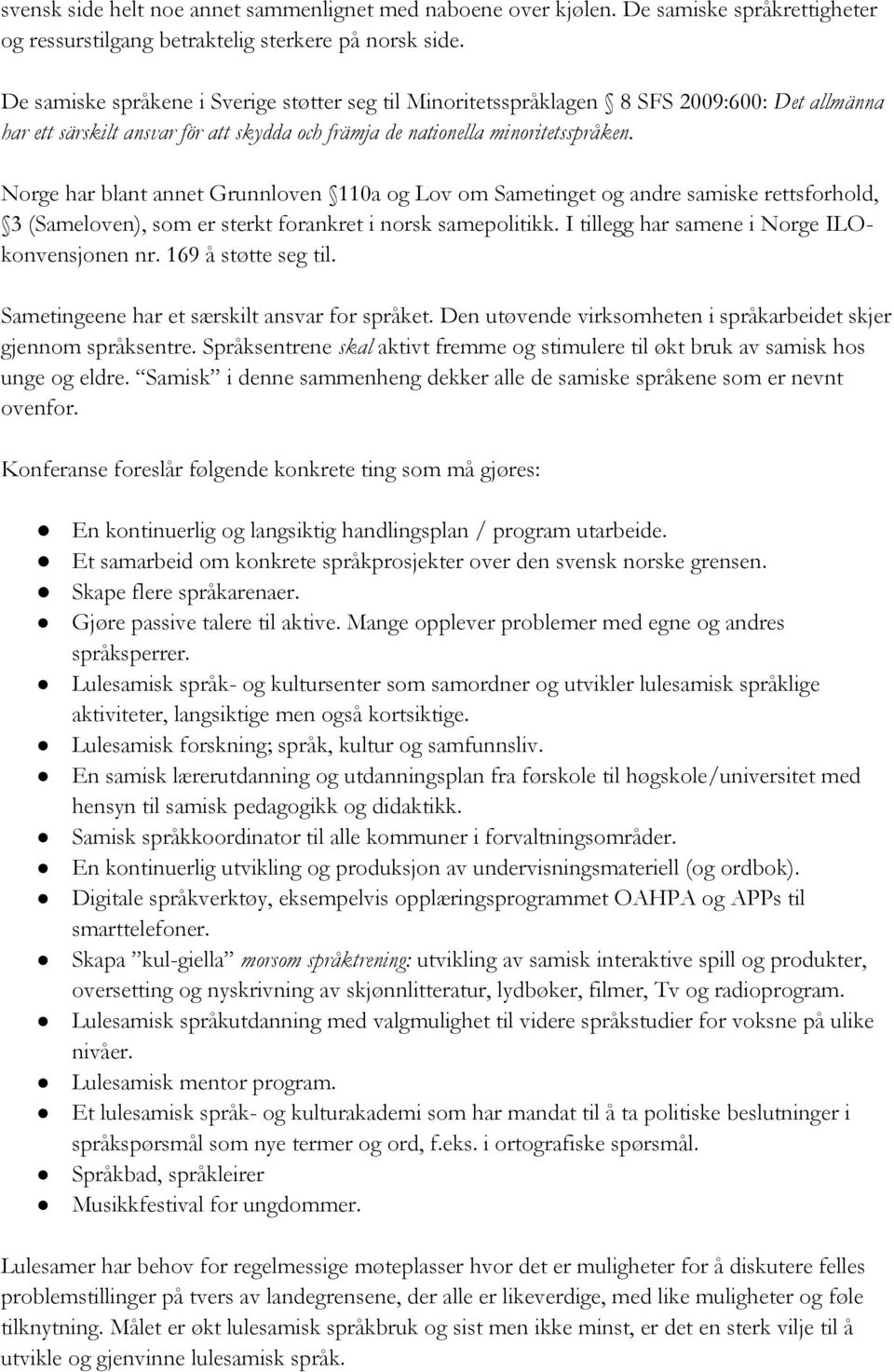 Norge har blant annet Grunnloven 110a og Lov om Sametinget og andre samiske rettsforhold, 3 (Sameloven), som er sterkt forankret i norsk samepolitikk. I tillegg har samene i Norge ILOkonvensjonen nr.