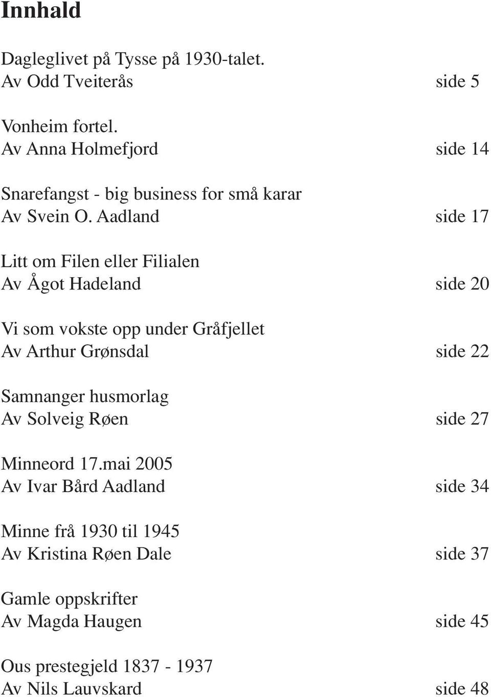 Aadland side 17 Litt om Filen eller Filialen Av Ågot Hadeland side 20 Vi som vokste opp under Gråfjellet Av Arthur Grønsdal side 22