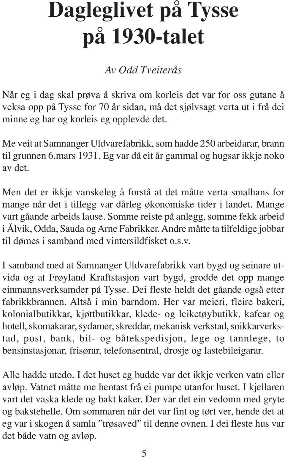 Men det er ikkje vanskeleg å forstå at det måtte verta smalhans for mange når det i tillegg var dårleg økonomiske tider i landet. Mange vart gåande arbeids lause.