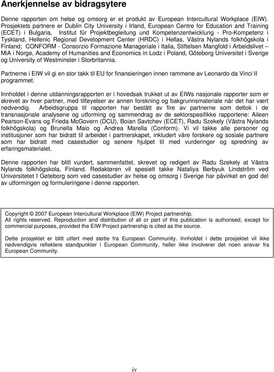 Tyskland, Hellenic Regional Development Center (HRDC) i Hellas, Västra Nylands folkhögskola i Finland; CONFORM - Consorzio Formazione Manageriale i Italia, Stiftelsen Mangfold i Arbeidslivet MiA i