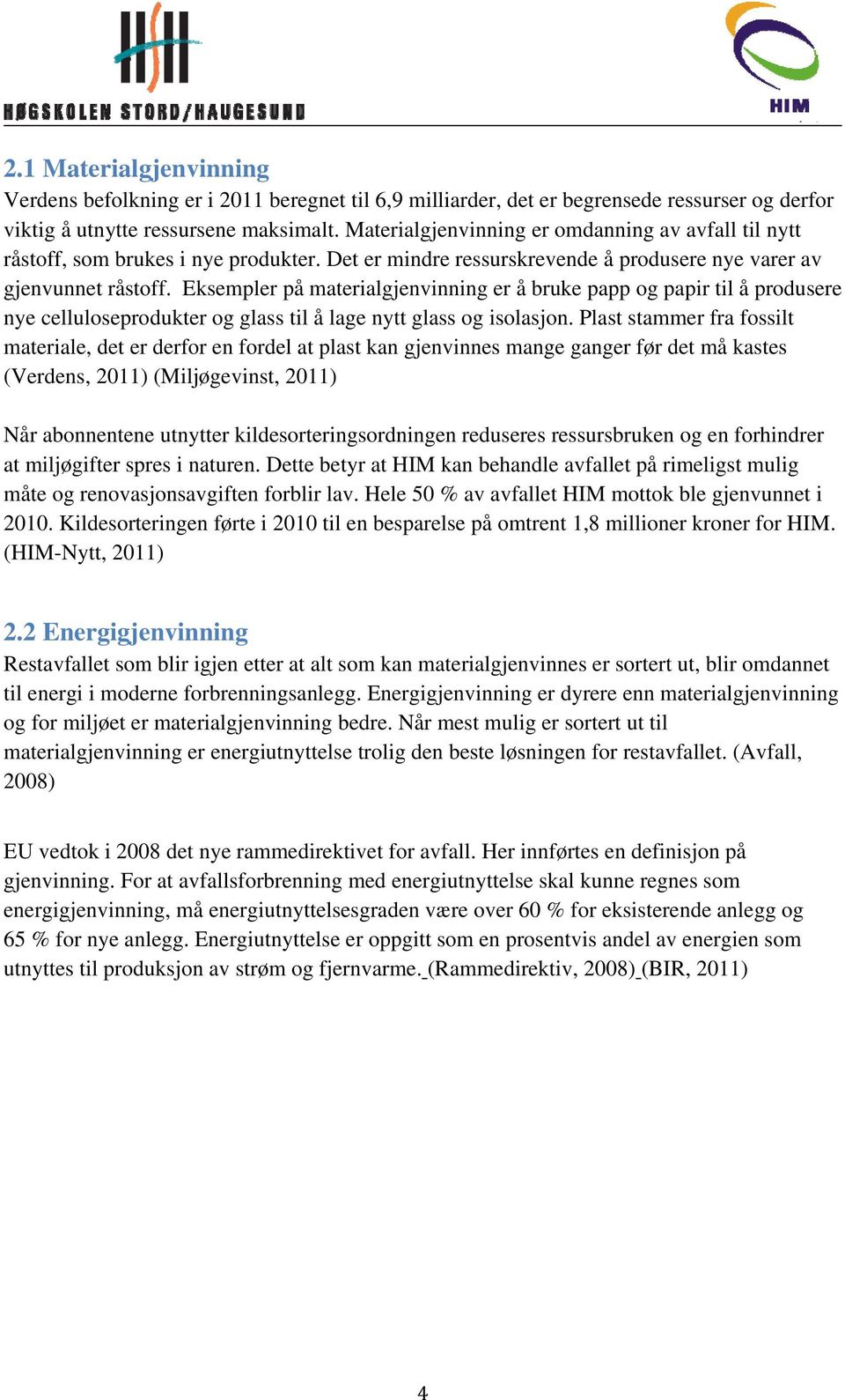 Eksempler på materialgjenvinning er å bruke papp og papir til å produsere nye celluloseprodukter og glass til å lage nytt glass og isolasjon.