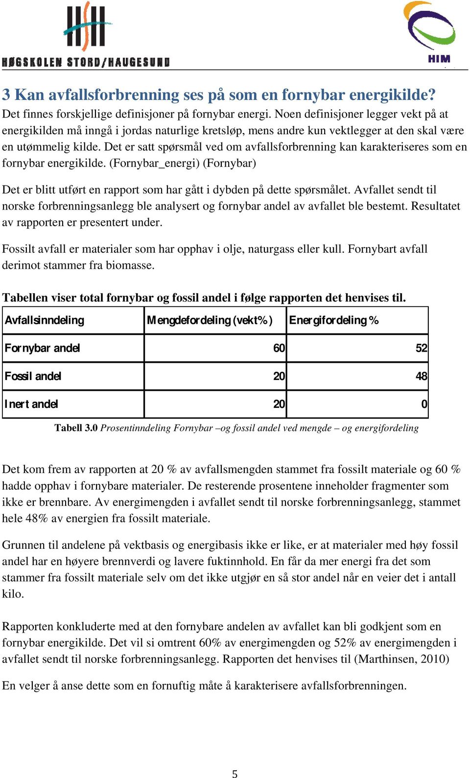 Det er satt spørsmål ved om avfallsforbrenning kan karakteriseres som en fornybar energikilde. (Fornybar_energi) (Fornybar) Det er blitt utført en rapport som har gått i dybden på dette spørsmålet.