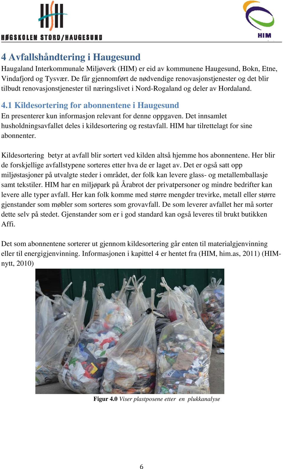 1 Kildesortering for abonnentene i Haugesund En presenterer kun informasjon relevant for denne oppgaven. Det innsamlet husholdningsavfallet deles i kildesortering og restavfall.