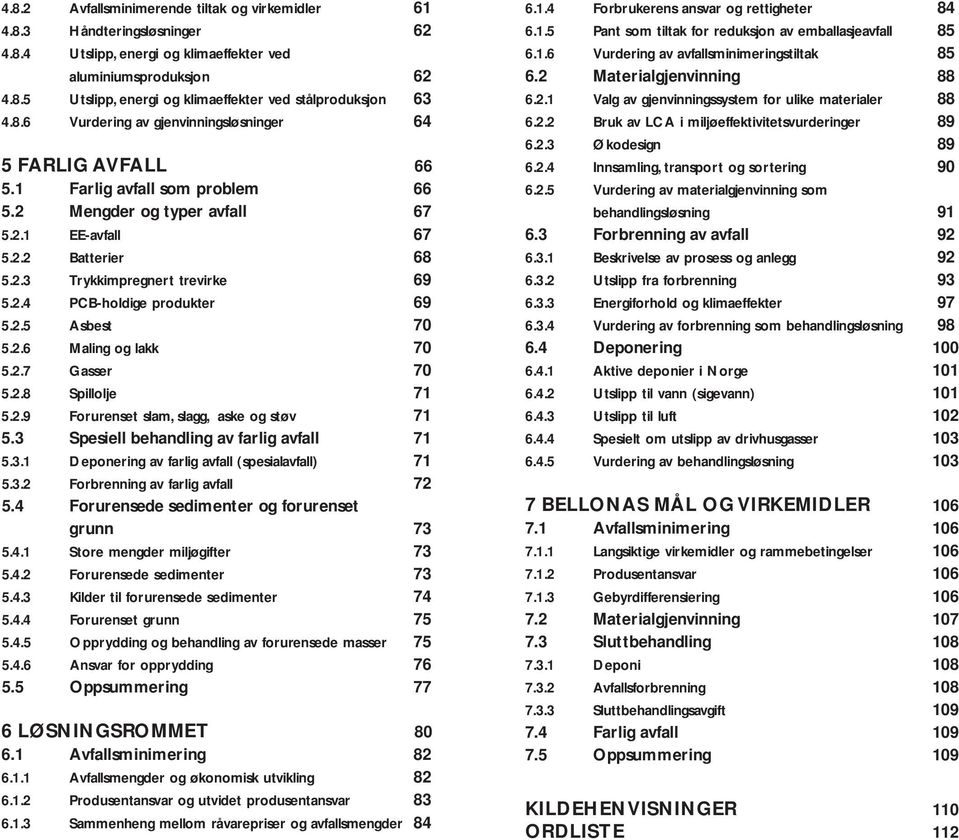 2.5 Asbest 70 5.2.6 Maling og lakk 70 5.2.7 Gasser 70 5.2.8 Spillolje 71 5.2.9 Forurenset slam, slagg, aske og støv 71 5.3 Spesiell behandling av farlig avfall 71 5.3.1 Deponering av farlig avfall (spesialavfall) 71 5.