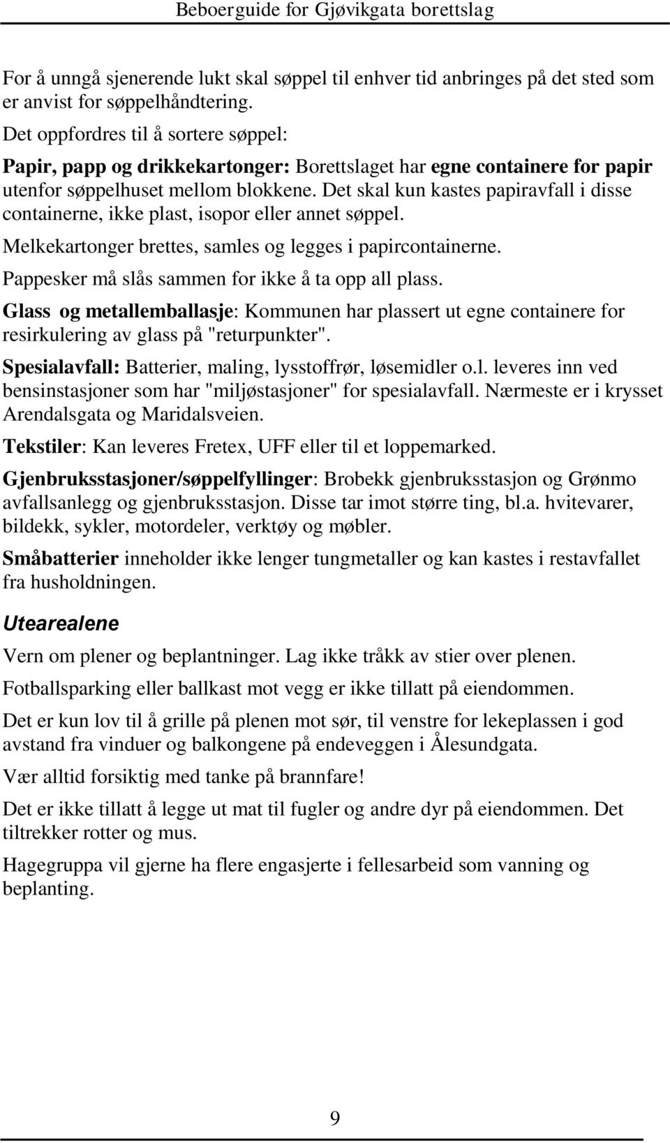 Det skal kun kastes papiravfall i disse containerne, ikke plast, isopor eller annet søppel. Melkekartonger brettes, samles og legges i papircontainerne.