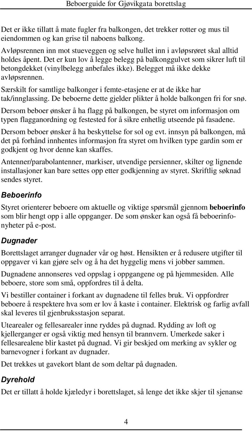 Det er kun lov å legge belegg på balkonggulvet som sikrer luft til betongdekket (vinylbelegg anbefales ikke). Belegget må ikke dekke avløpsrennen.