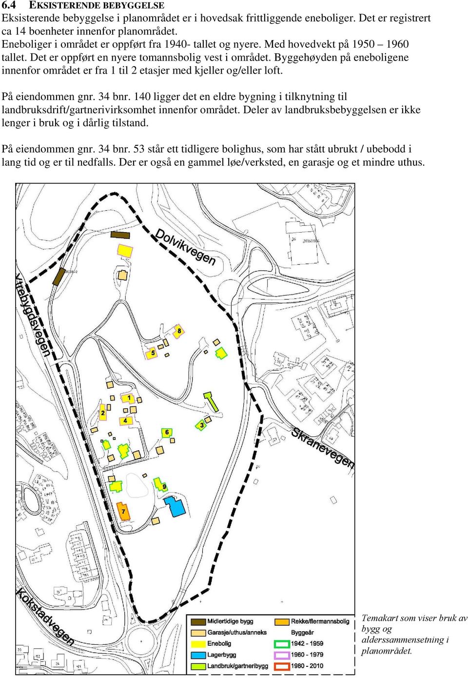 Byggehøyden på eneboligene innenfor området er fra 1 til 2 etasjer med kjeller og/eller loft. På eiendommen gnr. 34 bnr.