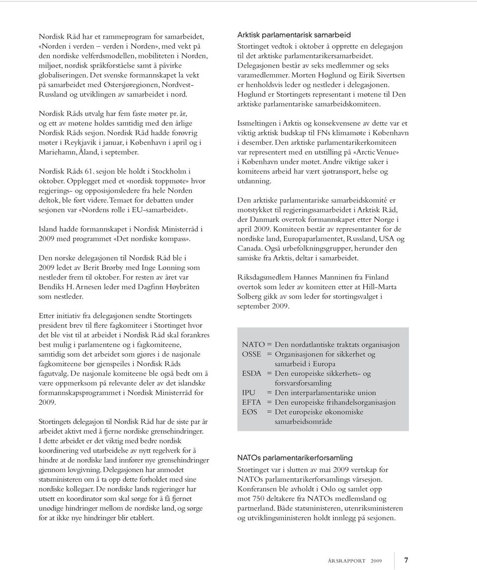 år, og ett av møtene holdes samtidig med den årlige Nordisk Råds sesjon. Nordisk Råd hadde forøvrig møter i Reykjavik i januar, i København i april og i Mariehamn, Åland, i september. Nordisk Råds 61.
