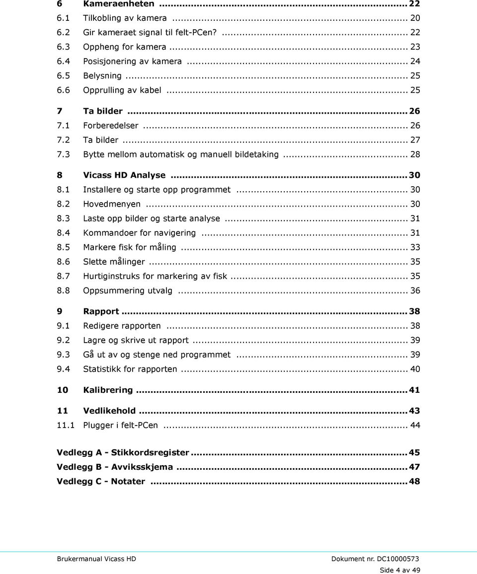 1 Installere og starte opp programmet... 30 8.2 Hovedmenyen... 30 8.3 Laste opp bilder og starte analyse... 31 8.4 Kommandoer for navigering... 31 8.5 Markere fisk for måling... 33 8.